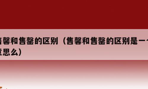 售馨和售罄的区别（售馨和售罄的区别是一个意思么）