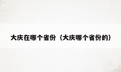 大庆在哪个省份（大庆哪个省份的）