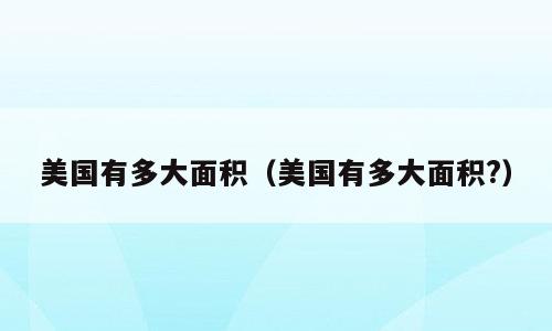 美国有多大面积（美国有多大面积?）