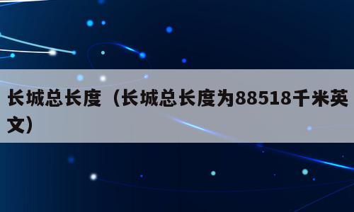 长城总长度（长城总长度为88518千米英文）