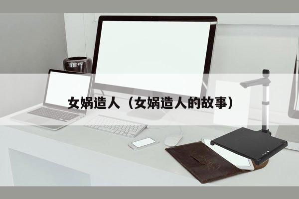 女娲造人（女娲造人的故事）