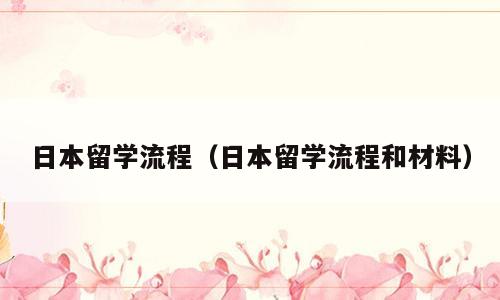 日本留学流程（日本留学流程和材料）