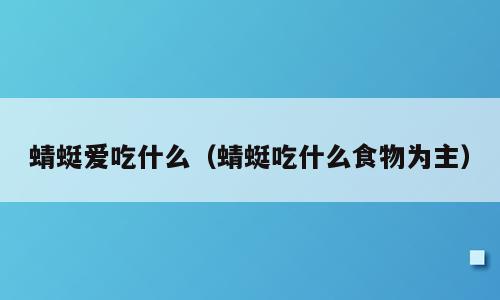 蜻蜓爱吃什么（蜻蜓吃什么食物为主）