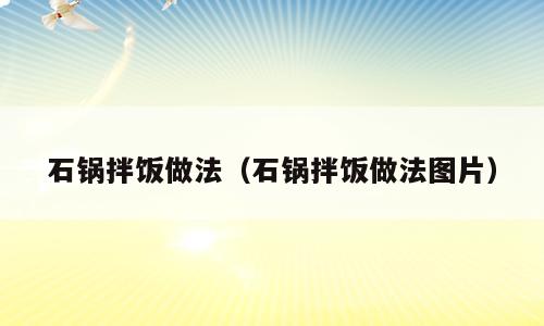 石锅拌饭做法（石锅拌饭做法图片）