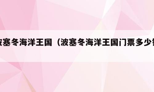 波塞冬海洋王国（波塞冬海洋王国门票多少钱）