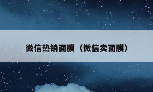 微信热销面膜（微信卖面膜）