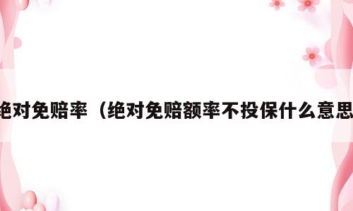 绝对免赔率（绝对免赔额率不投保什么意思）