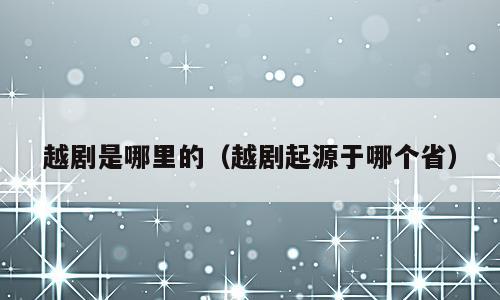 越剧是哪里的（越剧起源于哪个省）