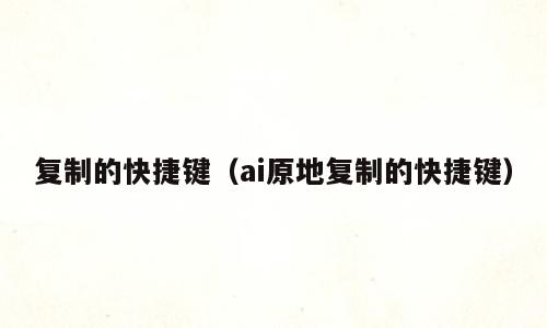 复制的快捷键（ai原地复制的快捷键）