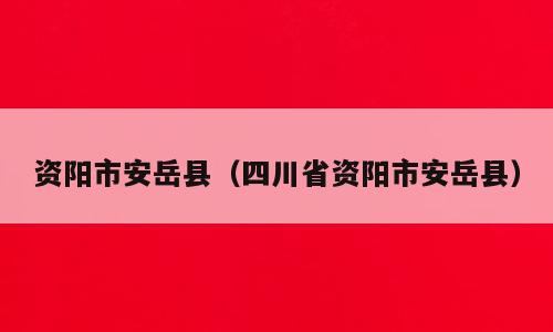 资阳市安岳县（四川省资阳市安岳县）