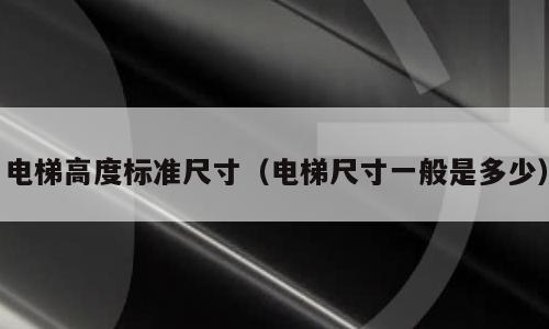 电梯高度标准尺寸（电梯尺寸一般是多少）