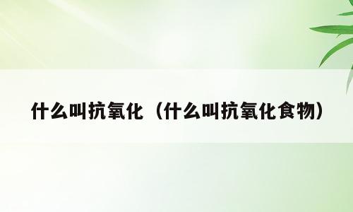 什么叫抗氧化（什么叫抗氧化食物）