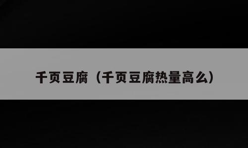 千页豆腐（千页豆腐热量高么）