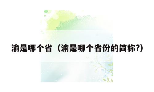 渝是哪个省（渝是哪个省份的简称?）