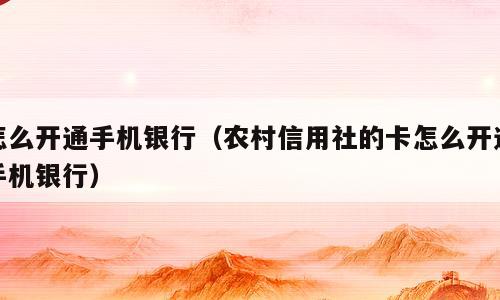 怎么开通手机银行（农村信用社的卡怎么开通手机银行）