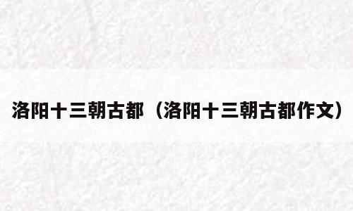 洛阳十三朝古都（洛阳十三朝古都作文）