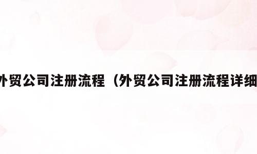 外贸公司注册流程（外贸公司注册流程详细）