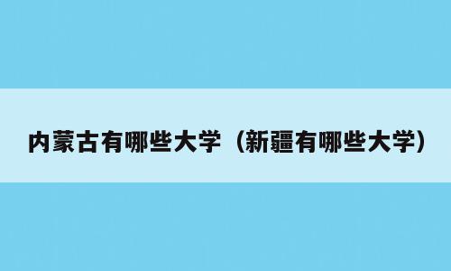 内蒙古有哪些大学（新疆有哪些大学）