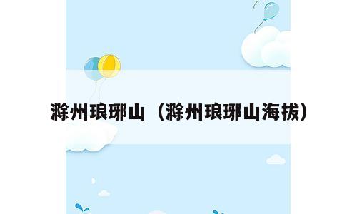 滁州琅琊山（滁州琅琊山海拔）