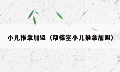 小儿推拿加盟（帮棒堂小儿推拿加盟）