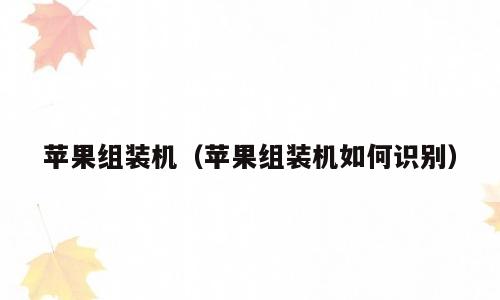 苹果组装机（苹果组装机如何识别）
