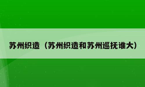 苏州织造（苏州织造和苏州巡抚谁大）