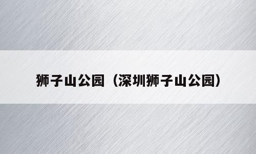 狮子山公园（深圳狮子山公园）