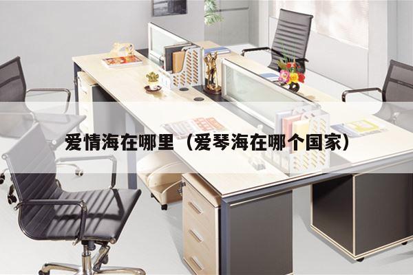 爱情海在哪里（爱琴海在哪个国家）