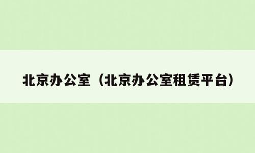 北京办公室（北京办公室租赁平台）