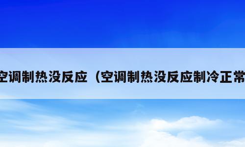 空调制热没反应（空调制热没反应制冷正常）