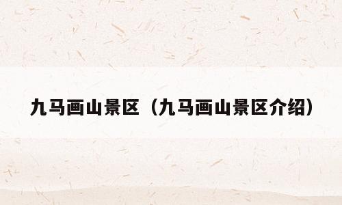 九马画山景区（九马画山景区介绍）