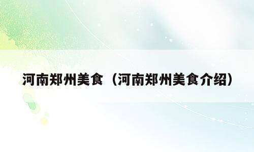 河南郑州美食（河南郑州美食介绍）