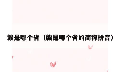 赣是哪个省（赣是哪个省的简称拼音）