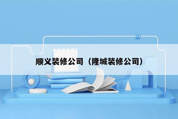 顺义装修公司（隆城装修公司）