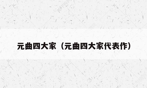 元曲四大家（元曲四大家代表作）