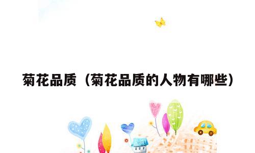 菊花品质（菊花品质的人物有哪些）