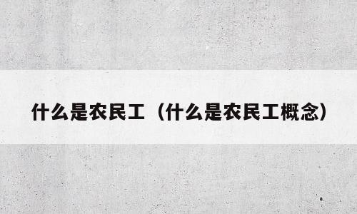 什么是农民工（什么是农民工概念）