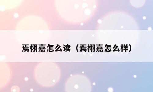 焉栩嘉怎么读（焉栩嘉怎么样）