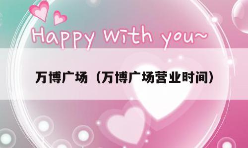 万博广场（万博广场营业时间）