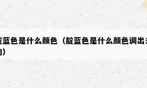 靛蓝色是什么颜色（靛蓝色是什么颜色调出来的）