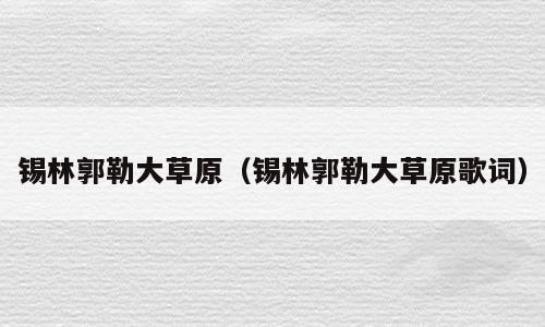 锡林郭勒大草原（锡林郭勒大草原歌词）