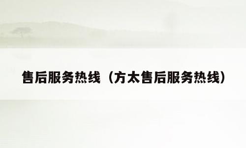 售后服务热线（方太售后服务热线）
