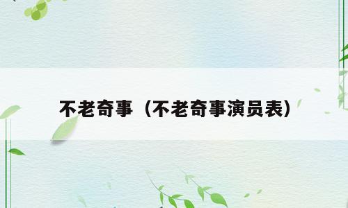 不老奇事（不老奇事演员表）