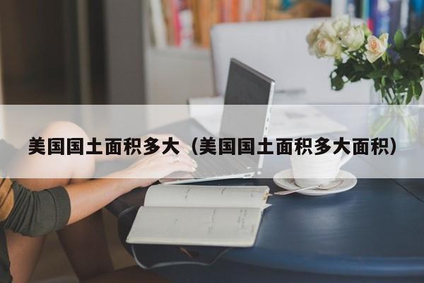 美国国土面积多大（美国国土面积多大面积）