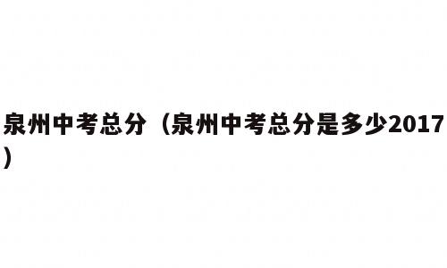 泉州中考总分（泉州中考总分是多少2017）