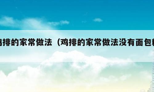 鸡排的家常做法（鸡排的家常做法没有面包糠）