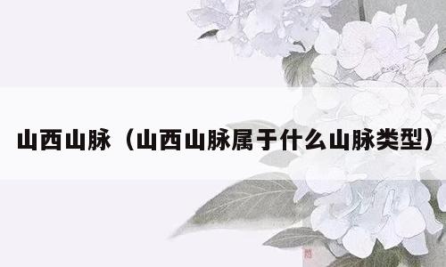 山西山脉（山西山脉属于什么山脉类型）