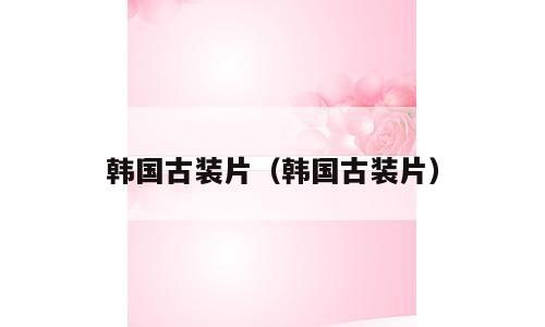 韩国古装片（韩国古装片）