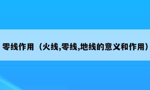 零线作用（火线,零线,地线的意义和作用）
