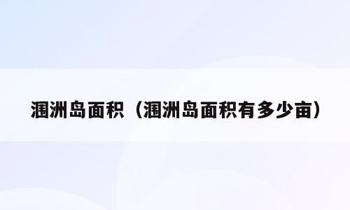 涠洲岛面积（涠洲岛面积有多少亩）